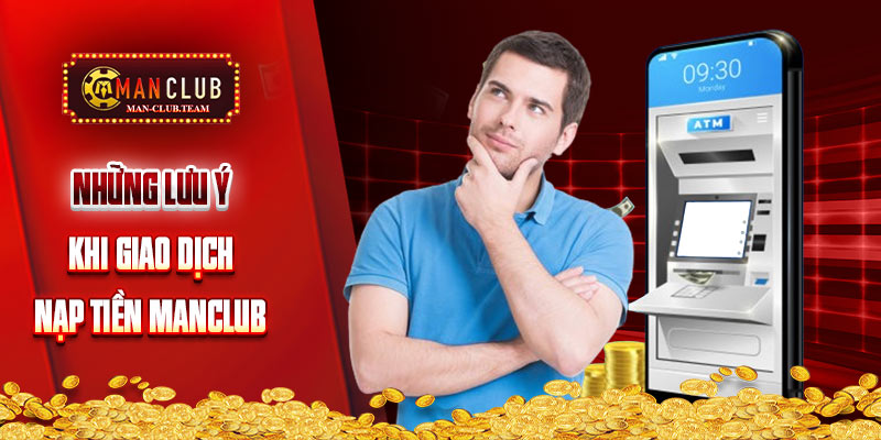 nạp tiền manclub Tổng hợp lưu ý quan trọng cần nắm khi giao dịch nạp tại Manclub