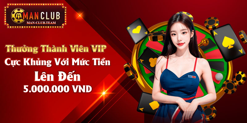 khuyến mãi Manclub Thưởng thành viên VIP cực khủng với mức tiền lên đến 5.000.000 VND